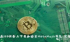 如何在iOS设备上下载和安装MetaMask钱包：完整指南