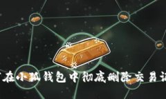 如何在小狐钱包中彻底删除交易记录？