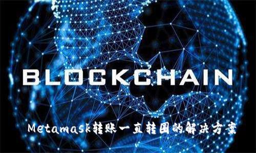  Metamask转账一直转圈的解决方案