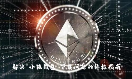 解决“小狐钱包”下载问题的终极指南