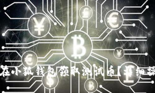 : 如何在小狐钱包领取测试币？详细操作指南