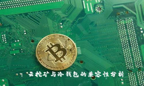 : 云挖矿与冷钱包的兼容性分析