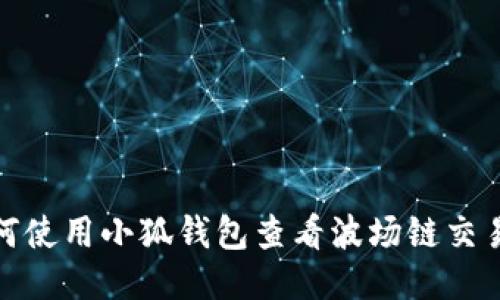 : 如何使用小狐钱包查看波场链交易记录