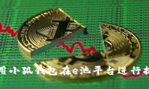 如何使用小狐钱包在e池平台进行提现操作