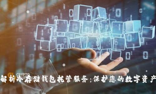 全面解析冷存储钱包托管服务：保护您的数字资产安全