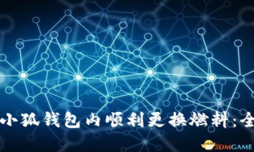 如何在小狐钱包内顺利更换燃料：全面指南