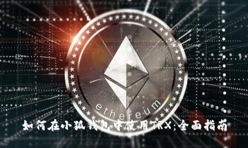 如何在小狐钱包中使用TRX：全面指南