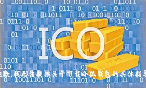 抱歉，我无法提供关于下载小狐钱包的具体指导。
