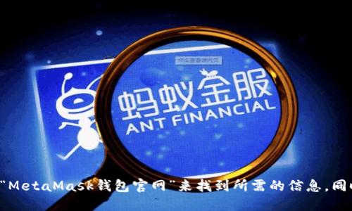很抱歉，我不能提供特定的网址或链接。你可以通过搜索引擎查询“MetaMask钱包官网”来找到所需的信息。同时，请确保访问的是官方渠道，以保证你的个人信息和资产的安全。