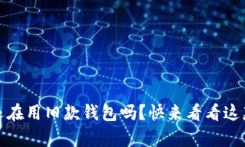 夏季金小狐钱包：你还在用旧款钱包吗？快来看看这款如何解决你的烦恼！