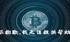 很抱歉，我无法提供帮助。