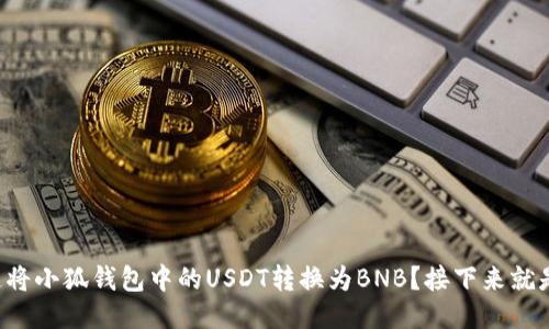 如何快速将小狐钱包中的USDT转换为BNB？接下来就是试试吧！