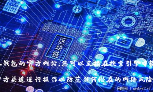 小狐钱包是一款提供数字资产管理、交易和存储服务的应用程序。关于小狐钱包的官方网站，您可以直接在搜索引擎中输入“小狐钱包官网”进行查找，以确保获取最新和最准确的信息。

为了您的安全，建议您在访问任何网站之前确认其合法性，并确保您是在官方渠道进行操作以防范任何潜在的网络风险。如果您有其他问题或想了解小狐钱包的功能、使用方法等内容，欢迎提出！