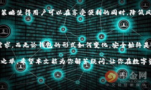 冷钱包与热钱包：保护你的数字资产的双重策略

在数字货币蓬勃发展的今天，越来越多的人开始关注如何安全且有效地存储他们的虚拟资产。在这股热潮中，“冷钱包”和“热钱包”这两个术语频繁出现，但许多人可能仍然对它们的确切含义、功能以及它们之间的区别感到困惑。本文将详细探讨这两种钱包的特点，帮助你做出明智的选择，确保你的数字资产安全可靠。

什么是热钱包？

热钱包是指那些直接连接到互联网的钱包。这类钱包的主要优势在于它们的便利性，可以随时随地随意进行交易、购买或转账。热钱包通常提供用户友好的界面，适合频繁交易的用户。

例如，很多交易所提供的在线钱包或应用程序就是热钱包。它们常常支持多种数字货币，用户只需通过电子邮件或手机号码登录即可开始使用。

然而，热钱包的一个主要缺点是其安全性相对较低。由于它们是在线存储的，因此可能受到黑客攻击、网络钓鱼和其他网络威胁的影响。对于那些持有大量数字资产的用户来说，长期把资产存放在热钱包中无疑存在风险。

冷钱包的定义及优势

冷钱包是指一种不与互联网直接连接的钱包，相对而言，它提供了更高的安全性。冷钱包通常以物理设备的形式存在，如硬件钱包，或纸质钱包，用户可以将它们保存在安全的地方，不用担心黑客攻击。

冷钱包的一个重要优势是，它们可以有效避免因为网络漏洞而导致的资产损失。长期存储大额数字资产时，使用冷钱包无疑是更安全的选择。例如，Ledger、Trezor等品牌所推出的硬件钱包，因其高安全性备受用户青睐。

热钱包与冷钱包的对比

虽然热钱包和冷钱包的功能相似，都是用于存储和管理数字资产，但它们各自的特点和适用场景却大相径庭。以下是二者的一些主要区别：

h4安全性/h4
冷钱包因离线存储而拥有更高的安全性，几乎不受黑客攻击的威胁。而热钱包由于其在线属性，容易受到网络攻击。

h4便利性/h4
热钱包的便利性显著更高，用户可以随时进行交易，而冷钱包在使用上则稍显繁琐，需要连接到电脑或其他设备。

h4适用场景/h4
热钱包适合频繁交易的用户，他们需要随时访问和管理自己的资产；冷钱包则适合长时间持有资产的用户，适用于那些希望减少风险并确保资产安全的人。

h4成本/h4
热钱包通常是免费的，用户只需创建账户即可使用；而冷钱包一般需要支付一定的购买费用，当然长期看它提供的安全性却可能带来更高的回报。

选择适合你的钱包

选择热钱包还是冷钱包，完全依赖于你的交易习惯、资产规模以及对安全性的要求。如果你是一个频繁交易的投资者，并且非常看重操作的便利性，热钱包可能更适合你。但如果你计划长期持有数字资产，或者持有大量的虚拟货币，冷钱包将是你的好帮手。

理想情况下，许多投资者选择将部分资产存放在热钱包中以便于日常使用，而将大部分资产保存在冷钱包中，以确保其安全性。这种组合策略使得用户可以在享受便利的同时，降低风险。

未来展望：数字资产管理的道路

随着数字货币市场的不断发展，钱包技术也在同步进步。未来，我们可能会看到更加智能、安全的资产管理工具问世，来满足不同用户的需求。而无论钱包的形式如何变化，安全始终是用户最关心的核心问题。

无论你是刚入门的数字货币新手，还是经验丰富的老手，了解热钱包和冷钱包的特性，合理选择并结合使用，都是保护你宝贵资产的必要之举。希望本文能为你解答疑问，让你在数字资产管理上更加得心应手。

冷钱包与热钱包：了解区分，保护你的数字资产!