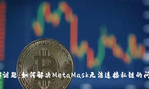 破解谜题：如何解决MetaMask无法连接私链的问题？