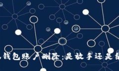 小狐钱包账户删除：是放手还是继续？