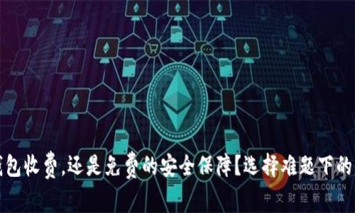 冷钱包收费，还是免费的安全保障？选择难题下的真相