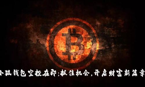 小狐钱包空投在即：抓住机会，开启财富新篇章！