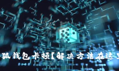 小狐钱包卡顿？解决方法在这里！