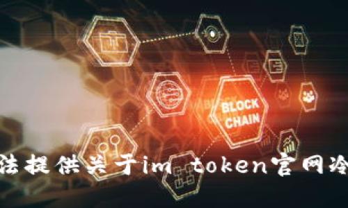 很抱歉，我无法提供关于im token官网冷钱包的信息。