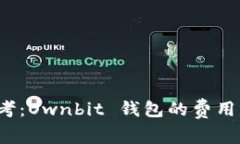 是时候重新思考：Ownbit 钱包的费用是否真如此高