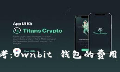 是时候重新思考：Ownbit 钱包的费用是否真如此高？