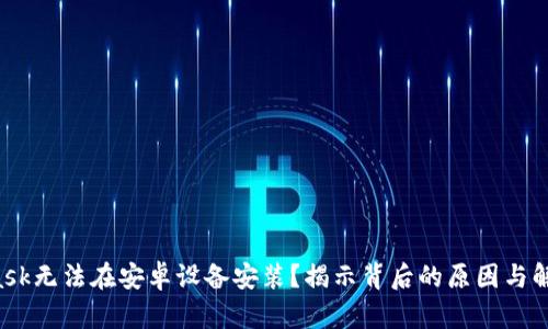 MetaMask无法在安卓设备安装？揭示背后的原因与解决方案！