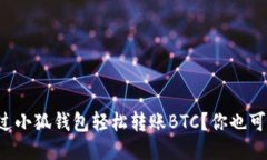如何通过小狐钱包轻松转账BTC？你也可以做到！