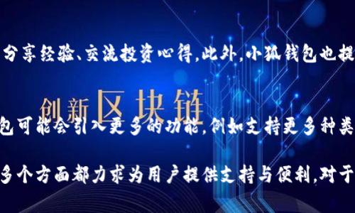 小狐钱包是一款为用户提供数字资产管理和支付服务的应用。它支持多种数字货币的存储、转账和交易，可以方便地满足用户日常生活中对数字货币的需求。以下是小狐钱包的一些主要功能：

数字资产管理
小狐钱包允许用户安全地存储多种类型的数字资产，包括比特币、以太坊等主流加密货币。用户可以在应用中轻松管理自己的资产，查看实时的资产余额及其价值，帮助用户对自己的数字财富进行清晰的掌控。

便捷的支付功能
小狐钱包不仅可以帮助用户存储数字资产，还提供简单便捷的支付功能。用户可以通过钱包直接进行数字货币的转账和支付，无论是对商家的支付，还是对朋友的转账，都可以轻松完成。这一功能特别适合那些希望在日常生活中使用数字货币的人。

安全性与隐私保护
在数字资产管理中，安全性是非常重要的。小狐钱包采用了先进的加密技术，确保用户的资产和个人信息不被泄露。同时，钱包还提供了多重身份验证选项，为用户的资产提供额外的安全保障。

用户社区与支持
小狐钱包不仅是一个钱包应用，还是一个数字货币爱好者社区的入口。用户可以在应用内与其他用户分享经验、交流投资心得。此外，小狐钱包也提供详尽的使用指南和客服支持，帮助新用户快速上手。

未来的发展方向
随着数字货币市场的不断发展，小狐钱包也在不断创新，努力满足用户日益增长的需求。未来，小狐钱包可能会引入更多的功能，例如支持更多种类的数字资产，甚至可以考虑与其他金融服务的整合，为用户提供更全面的财务管理解决方案。

通过以上介绍，可以看出小狐钱包不仅是一个存储数字货币的工具，它在资产管理、支付、用户体验等多个方面都力求为用户提供支持与便利。对于那些希望进入数字货币世界的人来说，小狐钱包无疑是一个值得考虑的选择。