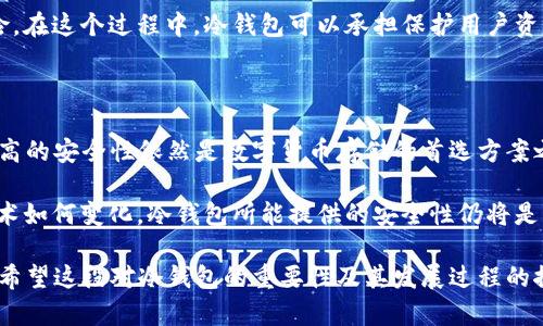 在2009年，比特币正式诞生，而其背后的技术和思想仍在逐渐成型。在这一年，虽然比特币的早期发展尚未完全普及，但冷钱包的概念其实已经有了雏形。为了让更多人了解，我们将把这个话题分成几个部分来深入探讨。

比特币的起源与早期发展

2009年1月3日，中本聪成功挖出了第一个比特币区块，这个区块被称为“创世区块”。比特币的诞生标志着一种新的数字货币的开始，旨在实现去中心化的货币无国界交易。尽管在那时，比特币的使用者和投资者寥寥无几，但他们开始意识到保护和保存比特币的重要性。

在比特币出生的初期并没有现成的钱包应用，用户最初采用的实际上是一种简单的加密地址来管理他们的比特币。这些地址是由密钥生成的，但使用者很快意识到需要一种更安全的方式来存储这些数字资产。这种需求促使了冷钱包的概念逐渐浮现。

冷钱包的概念与发展

冷钱包，通俗来说是将比特币等数字货币存储在与互联网隔离的环境中，以最大限度地减少黑客攻击的风险。在比特币初期开发阶段，用户主要使用纸钱包或离线设备来保存私钥。这实际上就是冷钱包的早期形式。

纸钱包的生成过程相对简单，用户只需要使用一些在线生成器创建一对公钥和私钥，然后将它们打印出来或手写保存。因为这种方式不需要联网，极大降低了被黑客攻击的风险。然而，这种方法也存在着一些风险，如果纸质的钱包丢失、损毁，可能会导致资产的永久失去。

冷钱包技术的迭代与发展

随着比特币的逐渐流行，用户们迫切需要更安全、更方便的存储方式。这促使了冷钱包技术的进一步发展。后来的硬件钱包、离线USB等等，都成为了更加优雅和安全的冷钱包形式。这些设备通常具备防篡改功能，能够可靠地保存用户的私钥。

例如，Trezor和Ledger等硬件钱包的出现，改变了加密货币存储的游戏规则。它们将私钥保存在天然不联网的环境中，并且用户通过密码保护和双重身份验证等方式，更加安心地掌控自已的数字资产。

冷钱包的优势与劣势

冷钱包的主要优势在于安全性。因为与互联网的隔离，这种钱包能够有效抵御网络攻击和恶意软件的侵扰。此外，冷钱包通常易于使用，不需要互联网连接，适合那些希望将资产长期以低风险方式保管的用户。

然而，冷钱包也并非没有缺陷。例如，冷钱包在方便性方面相对较差，用户在进行日常交易时，需要将比特币从冷钱包转移到热钱包（即联网的钱包）中，而且在实际操作中也可能因为不熟悉步骤而错失交易机会。此外，如果用户丢失了他们的冷钱包或忘记了密码，那么他们的资产可能将无法恢复。

冷钱包的真实应用场景

在比特币的生态系统中，冷钱包尤其适合长期投资者和资金量较大的用户。对于这些用户而言，他们通常更倾向于将大部分资产存储在冷钱包中，而将少量资金保留在热钱包中，以满足日常交易需要。

此外，某些数字资产的持有者在接受初创项目、ICO等投资时，常常将资金存储在冷钱包中，以降低在这些项目中受损失的风险。在这个过程中，冷钱包可以承担保护用户资产的重要角色。

总结：冷钱包的价值与未来

尽管冷钱包的概念最早在2009年已经有了一定的实践，但随着比特币的快速发展，相关技术也在不断演进。冷钱包凭借其更高的安全性依然是数字货币存储的首选方案之一。虽然在存储便捷性上有一些不足，但它能够有效保护投资者的资产，抵御外界威胁。

未来，我们可以预计冷钱包技术将进一步发展，随着加密货币市场的不断成熟，用户对安全存储的需求也将更加渴望。无论技术如何变化，冷钱包所能提供的安全性仍将是一项基础要求。希望所有用户在参与数字货币的同时，也能认真考虑安全性与资产保障的问题。

总而言之，2009年的比特币虽然离冷钱包的现代理念还有一段距离，但其早期的尝试已经为今天的冷钱包技术奠定了基础。希望这段对冷钱包的重要性及其发展过程的探讨能为更多用户提供价值，并激发大家对未来技术的无限想象。