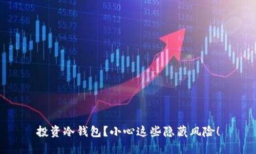 投资冷钱包？小心这些隐藏风险！