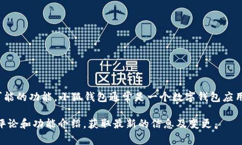 我无法直接提供小狐钱包的具体软件和功能列表。但我可以为你介绍一下小狐钱包及其可能的功能。小狐钱包通常是一个数字钱包应用，主要用于存储、转账和管理加密货币。如果你想了解更多，请参考相关的官方网站或论坛。

如果需要特定的信息或帮助，我建议你在应用商店或相关平台搜索“小狐钱包”，查看用户评论和功能介绍，获取最新的信息及变更。