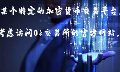 关于“0k交易所”的具体信息，现阶段并没有广泛认可的正式信息和资料。如果“0k交易所”是指某个特定的加密货币交易平台，那么可能需要深入查阅官方公告、行业新闻或者相关的社交媒体信息来获取准确的老板信息。

通常情况下，加密货币交易所的创始人或CEO会在其官网或社交媒体平台上介绍自己。你可以考虑访问0k交易所的官方网站，查看“关于我们”或“团队”页面，通常这些地方会有管理层成员的介绍。

如果你能提供更多背景信息，或者有其他相关问题，我会尽力帮助你。