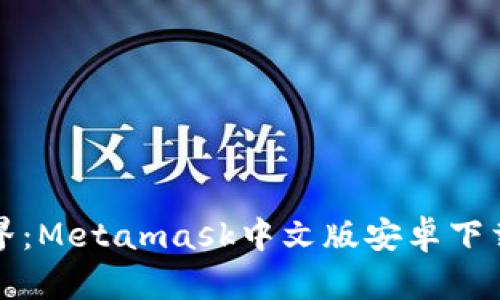 解锁区块链世界：Metamask中文版安卓下载安装流程详解