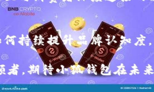   挑战传统：探索国内小狐钱包的创新与机遇 / 
 guanjianci 小狐钱包, 移动支付, 数字钱包 /guanjianci 

引言：数字支付的新时代
近年来，随着科技的飞速发展，移动支付已经彻底改变了我们日常生活中的支付方式。传统的现金交易正在逐渐被更为便捷的数字化解决方案取代。在这个背景下，小狐钱包作为一个新兴品牌，力图通过创新设计和用户至上的服务理念，赢得市场及用户的青睐。然而，这个过程并非一帆风顺，小狐钱包的成长背后充满了挑战与机遇。

小狐钱包的品牌概述
小狐钱包，一个以用户体验为核心的数字钱包品牌，致力于为用户提供简单、安全、高效的支付服务。它不仅仅是一个支付工具，更是一个承载了用户生活方式的智能助手。小狐钱包注重设计感和人性化，力图在众多竞争者中脱颖而出，成为用户日常生活的一部分。

面对激烈竞争的市场挑战
在当今市场中，移动支付的一大挑战就是市场竞争异常激烈。支付宝、微信支付、以及众多其他竞争者几乎垄断了市场，小狐钱包面临着不小的压力。在这样的环境下，小狐钱包要如何站稳脚跟，发展壮大，成为一个让用户认可的品牌呢？

创新功能的引入
为了满足现代消费者的需求，小狐钱包不断探索与众不同的创新功能。例如，推出独特的购物返现政策，让用户在消费的同时还能享受回馈。这种机制不仅提升了用户的使用体验，也增强了用户的忠诚度。

安全第一的设计理念
安全性是数字钱包用户最为关注的问题之一。小狐钱包在这方面下了很大的功夫，从技术架构到用户界面的设计，都严格遵循高标准的安全性要求。例如，通过采用多重加密技术，保障用户账户信息及交易过程的安全。

文化与情感的链接
小狐钱包不仅仅是一个支付工具，它还希望成为用户生活中的小伙伴。通过定期推出与节日相关的限量版卡面，以及在特定节日提供特别的优惠活动，小狐钱包试图与用户建立更深层次的情感链接。例如，在春节期间，用户可以使用春节主题的卡面进行支付，给日常生活增添了不少节日氛围。

社区与用户的互动
小狐钱包积极鼓励用户反馈，设立了专门的社区平台，让用户可以分享他们的使用体验和建议。这种做法不仅增强了用户的参与感，也为小狐钱包提供了真实的市场洞察，帮助其不断产品和服务。

未来发展的愿景与目标
对于未来，小狐钱包并不止步于目前的成就。他们希望能够通过持续的创新，建立一个更为全面的金融生态系统，覆盖更多的金融服务，例如个人理财、借贷服务等。这样的扩展不仅能为用户提供一站式服务，也将进一步巩固品牌的市场地位。

结语：站在变化的风口
在移动支付的浪潮中，小狐钱包正站在变化的风口。面对传统品牌的挑战，他们不仅要通过创新功能和安全设计来满足用户的需求，更要以用户为中心，建立与消费者深度连接的品牌理念。未来的市场充满了不确定性，但小狐钱包凭借其灵活的市场策略和坚实的用户基础，或将成为新一代移动支付的佼佼者。

总结
小狐钱包作为一个年轻而充满活力的品牌，在移动支付领域内展现出无限的潜力。它通过不断的创新和对用户体验的，努力突破市场的重重挑战。未来，如何持续提升品牌认知度，与用户建立真诚的信任关系，将是小狐钱包必须面对的重要课题。

在这场数字转型的浪潮中，小狐钱包的每一步都在勾勒出未来支付方式的新蓝图。它不仅是技术迭代的继承者，更是用户生活方式转变中的适应者和引领者。期待小狐钱包在未来的日子里，为更多用户带来便利和惊喜。