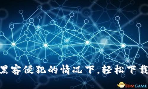 如何在不被黑客侵犯的情况下，轻松下载BTR冷钱包？