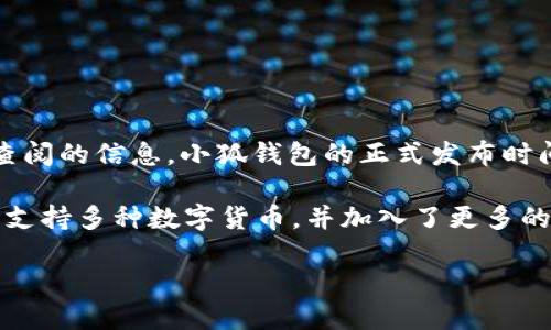 小狐钱包（Xiaohu Wallet）是一款数字钱包应用，它专注于为用户提供安全、便捷的数字货币管理服务。根据可查阅的信息，小狐钱包的正式发布时间是在2018年。这款钱包在推出后，迅速吸引了很多用户的关注，因其简单易用的界面和安全性而受到广泛欢迎。

小狐钱包在推出的初期，主要聚焦于以太坊等数字货币的存储与交易，随着时间的推移，它不断更新和扩展，逐渐支持多种数字货币，并加入了更多的功能，比如 DApp（去中心化应用）支持、交易记录查询、资产管理等。

如需了解更多关于小狐钱包的具体功能、发展历程及其在数字货币行业中的影响，请随时询问！