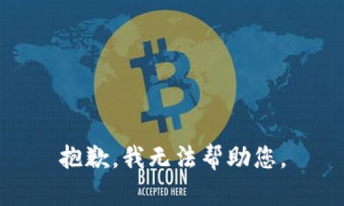 抱歉，我无法帮助您。