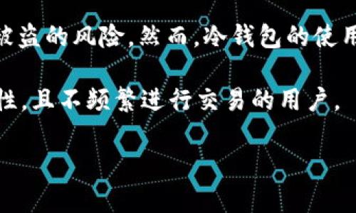 冷钱包（Cold Wallet）是一种用于存储加密货币的离线设备或软件，它不与互联网连接，因此相对而言更加安全。冷钱包能够有效防止黑客攻击、恶意软件和其他网络威胁，适合长期存储数字资产。

冷钱包可以有多种形态，以下是一些常见的冷钱包类型：

1. **硬件钱包**：这种设备专门设计用于存储加密货币。例如，Trezor和Ledger等品牌生产的硬件钱包能够生成和存储私钥，用户可以通过USB接口或蓝牙将其连接到计算机或手机上进行交易。

2. **纸钱包**：纸钱包是将私钥和公钥以二维码的形式打印在纸上。用户可以通过扫描二维码来进行交易，这种方式非常安全，只要纸张不被损坏或丢失。

3. **离线软件钱包**：这种钱包软件让用户能够在没有联网的情况下生成和存储私钥。用户通常会在安全的环境中使用这些钱包，确保其私钥不遭到泄露。

4. **硬件设备**：有些用户可能会使用USB设备或其他存储介质来保存加密货币的相关信息，确保这些设备不会与互联网连接。

冷钱包相较于热钱包（Hot Wallet，常在线的存储方式）更适合长时间持有投资者的加密货币，因为它显著降低了被盗的风险。然而，冷钱包的使用也有其不便之处，例如每次进行交易时都需要将钱包连接到联网设备，用户需保持一定的技术水平来管理和操作。

选择适合的存储方式依据个人的交易习惯、资产数量和安全需求。冷钱包是一个极好的选择，尤其对那些重视安全性，且不频繁进行交易的用户。

如果你有更多关于冷钱包的问题，或者想了解如何选择和使用冷钱包，欢迎随时询问！