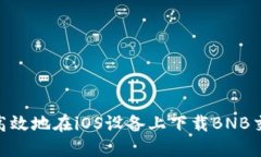 如何安全高效地在iOS设备上下载BNB交易所APP？