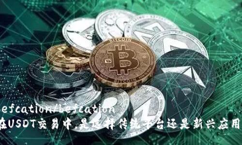 befcation/befcation
在USDT交易中，是选择传统平台还是新兴应用？