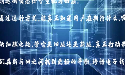   旧版小狐钱包：您是否错过了那些神奇的功能？  / 
 guanjianci  小狐钱包, 钱包功能, 版本比较  /guanjianci 

引言：小狐钱包背后的故事
在这个数字化飞速发展的时代，电子钱包已成为我们生活中不可或缺的工具。小狐钱包作为其中的一员，凭借其简洁的界面和多样的功能，吸引了大批用户。但是，随着软件不断更新，新版本层出不穷，许多用户却慢慢遗忘了老版本的那些独特功能。那么，旧版小狐钱包究竟有什么特别之处？又为何让人怀念呢？

传统与创新：旧版小狐钱包的魅力
每一个版本的更新都伴随着一些改变，有时这些改变是为了提升用户体验，然而有时又可能令用户感到不适应。在小狐钱包的旧版本中，许多功能虽然看似简单，却极具实用性。

旧版小狐钱包的简单性和直观设计，使得用户可以很快上手。与现在的多功能界面相比，旧版本的功能，没有多余的设计，避免了复杂的操作流程。在某种程度上，这种简单性反而让用户更容易找到他们需要的功能，从而提高了使用的满意度。

功能对比：我们失去了什么？
回顾旧版小狐钱包，您会发现其中的许多功能如日期提醒、简单的报告生成等，确实能够在日常使用中带来极大的便利。而新版本尽管相对先进，但很多用户却对“简约”念念不忘。我们不禁要问：我们真的需要那么多花哨的功能吗？

旧版的设计理念在于“用户至上”，即在技术与用户体验之间找到最佳平衡。这种理念从未消失，但在追求创新和潮流的过程中却很容易被忽视。

用户声音：旧版和新版的争论
在各大论坛上，用户们对旧版小狐钱包的讨论依旧热烈。有的人表示，旧版的稳定性要高得多，操作也更加得心应手。也有用户对新版本的快速发展表示理解，认为这代表着技术的进步，但同时也呼吁开发团队在新版本中保留一些老版功能，以满足不同用户的需求。

这种讨论不仅涉及到功能的优劣，也涉及到用户与软件之间的情感。很多用户在用了旧版小狐钱包的情感联结，并不只是因为它能完成任务，更是因为它在他们的生活中扮演了一个不可替代的角色。

怀旧：旧版小狐钱包的温暖记忆
对于许多曾经使用旧版小狐钱包的用户来说，每一次的使用都是一次短暂的旅行，回忆中的点滴在指尖滑过。无论是上学时的零用钱管理，还是刚步入社会时的每一笔开销，都是用这个旧钱包记录下来的。一种温暖的感觉油然而生。

这种情感的纽带，正是旧版小狐钱包仍被许多人辩护的原因之一。在一个快速变化的时代，我们有时真的需要那些简单、踏实的东西来重温那份单纯。旧版小狐钱包就是这样一种存在，承载了许多用户的生活点滴，让人怀念。

未来展望：旧版与新版的结合
未来的小狐钱包，能否兼顾新老版本的优点？不妨试想，将旧版的简约设计和实用功能与新版的技术创新相结合，会是怎样的一番景象。或许，设计团队可以考虑设立一个用户反馈平台，让使用者对于新版本中哪些功能过于繁杂、哪些功能应保留都可以提出建议，让用户真正参与到产品设计中。

通过这种方式，不仅能让用户感受到被尊重，也能有效提高软件的使用率与满意度。这种开放的态度与灵活的设计理念，或许会成为小狐钱包在未来竞争中的一大优势。

结论：珍惜每一个版本
每一个版本的存在都有其值得尊重的价值。怀旧是人类情感的一部分，而技术本身也应当与潮流并存。旧版小狐钱包所展现的魅力，不应受到遗忘，取而代之的应是将这些优点发扬光大，与时代同步进步。

作为用户，我们也许需要保持一种开放的心态，不仅欣赏新功能的便利与时尚，也别忘了去重温那些曾让我们感动的简单、实用的本质。勿忘初心，方得始终。无论是旧版还是新版，小狐钱包都承载着我们生活的一部分，而这份经历，无论如何都值得珍惜和保留。

用户反馈的重要性：如何更好地进行功能迭代
随着小狐钱包的用户数不断上升，往往会有各类声音，开发团队必须认真倾听用户反馈。这并不只是一种商业的行为，更是对他们所传达的情感给予重视与回应。

我们可以借鉴其他成功应用的信息反馈机制，如定期推出用户调查、开放主题讨论、甚至在更新发布前邀请部分用户进行体验评测。通过这种方式，能真正知道用户在期待什么，哪些功能能真正打动他们。这样的直接沟通，可以有效地减少用户流失率，从而在市场竞争中占得先机。

结语：科技与人性的平衡
在这个技术迅猛发展的时代，我们对新事物的期待是永无止境的。然而，在追求效率与流行的同时，我们也绝不能忽视那些蕴含人性的细腻之处。管它是旧版还是新版，真正打动我们的，从来都是那些能够触动心灵的功能与情感连接。

小狐钱包旧版的价值在于它提醒着我们，无论技术如何演变，我们的情感与需求始终是推动这一切的核心。希望每一次更新，能让我们在新与旧之间找到更好的平衡，珍惜电子钱包这份伴随我们生活的便利与温暖。