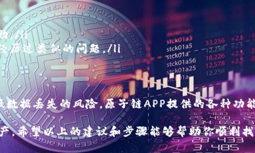   如何找回原子链APP的丢失数据：重建你的数字资产之路 / 
 guanjianci 原子链, 数据恢复, 数字资产 /guanjianci 

引言
在数字时代，许多人依赖各种应用程序来管理和存储他们的数字资产。原子链APP作为一个创新平台，吸引了大量用户。然而，意外丢失数据或无法访问应用程序的情况时有发生。这时候，我们就必须找到有效的方法来找回那些宝贵的信息和资产。

原子链APP简介
原子链APP是一款具备区块链技术的数字资产管理工具，允许用户安全地存储、管理和交易各种数字资产。在这个平台上，用户可以轻松地查看资产的实时数据，管理投资组合，以及进行多种交易。这种去中心化的解决方案使得用户能够在更高的安全性下负责自己的财务。

为什么会丢失数据
丢失原子链APP中的数据可能是由多种因素引起的，包括：
ul
    listrong设备故障：/strong手机损坏或丢失，可能导致无法访问原子链APP中的数据。/li
    listrong应用崩溃：/strong软件问题或更新失败，可能导致数据丢失。/li
    listrong账户问题：/strong如忘记密码、账户被盗或其他安全问题，可能导致无法登录。/li
    listrong网络问题：/strong不稳定的网络连接可能导致同步失败，影响数据的正常访问。/li
/ul

找回数据的第一步：确认身份
如果你无法通过常规方式登录原子链APP，通常会首先需要确认你的身份。这一步骤是为了确保账户安全，一般包括：
ul
    li输入注册时使用的电子邮件地址或手机号。/li
    li接收并输入系统发送的验证码。/li
    li回答账户安全问题，若之前设置过。/li
/ul
完成身份确认后，你将能够恢复对账户的访问权限。

找回数据的第二步：使用恢复选项
如果成功登录后发现数据缺失，原子链APP通常提供若干恢复选项:
ul
    listrong备份恢复：/strong如果你有定期备份的数据，可以按照应用内指引将备份恢复至最新状态。/li
    listrong云同步：/strong确认是否在云端存储了数据。登陆后检查账户设置，尤其是云服务选项。/li
/ul

如何防止未来的数据丢失
当然，避免未来的数据丢失同样重要。采取一些简单的预防措施将有助于确保内容的安全：
ul
    listrong定期备份：/strong设定定期备份的提醒，例如每周或每月备份数据。/li
    listrong使用云服务：/strong考虑启用云同步选项，这样可以在不同设备之间保持数据的一致性。/li
    listrong保持软件更新：/strong定期检查并更新原子链APP，确保使用的是最新版本。/li
    listrong强化账户安全：/strong使用强密码和双重认证功能，增加账户安全性。/li
/ul

如果一切尝试都失败了该怎么办？
在某些情况下，尽管尝试了各种恢复选项，依然无法找回丢失的数据。此时，可以考虑以下步骤：
ul
    listrong联系客服：/strong访问原子链APP的官方网站，联系他们的客户支持团队，详细说明情况并寻求帮助。/li
    listrong社区支持：/strong加入原子链APP的用户论坛或社交媒体群组，向其他用户寻求建议，或许他们曾经历过类似的问题。/li
/ul

总结：保护你的数字资产
在数字资产管理的过程中，保护数据的重要性不言而喻。通过定期备份和使用多个安全措施，可以最大程度地降低数据丢失的风险。原子链APP提供的各种功能旨在帮助用户安全、方便地管理资产，但用户自身的安全意识和操作也至关重要。

如果在过程中遇到问题，不要灰心，积极寻找解决方案，并与他人共享经验，最终可以帮助你再次掌控你的数字资产。希望以上的建议和步骤能够帮助你顺利找回原子链APP中的数据，让你的数字资产重新焕发生机。