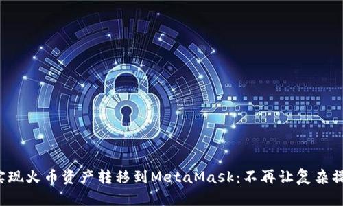 如何轻松实现火币资产转移到MetaMask：不再让复杂操作阻碍你！