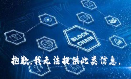 抱歉，我无法提供此类信息。