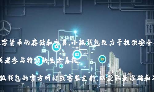 小狐钱包代币是与小狐钱包（XiaoHu Wallet）相关的数字资产钱包应用，它支持多种数字货币的存储和交易。小狐钱包致力于提供安全、便捷的数字资产管理服务，适合有不同需求的用户群体，包括新手和经验丰富的投资者。

该钱包可能会涉及一些特定的代币和功能，这些代币通常用作平台内交易、手续费支付或者参与特定的生态系统。

如果你想了解更多具体的信息，具体的软件功能、代币详情或相关操作，建议直接咨询小狐钱包的官方网站或客服支持，以获取最准确和及时的信息。