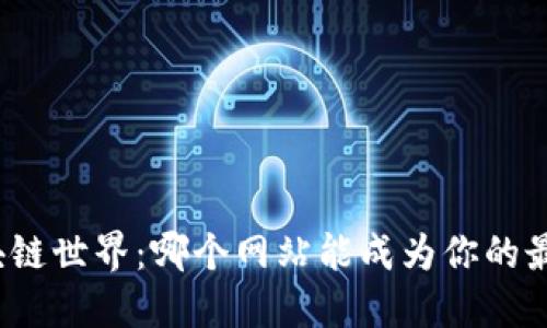 探索区块链世界：哪个网站能成为你的最佳伙伴？