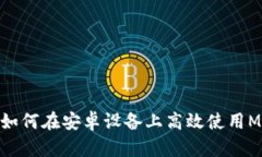 突破限制：如何在安卓设备上高效使用MetaMask？