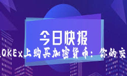 如何在OKEx上购买加密货币: 你的交易攻略