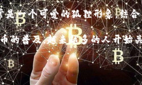 小狐钱包是指由小狐科技推出的一款数字钱包应用，主要用于加密货币的存储与交易。它的标志通常是一个可爱的狐狸形象，结合简洁的设计和明亮的色彩，以彰显其品牌的活力与友好。

小狐钱包的设计初衷是为了帮助用户轻松、安全地管理加密资产，提供直观的用户体验。随着数字货币的普及，越来越多的人开始关注如何安全地存储和交易这些新型资产，小狐钱包便应运而生，致力于解决用户在这一领域的痛点。

如果你想了解更多关于小狐钱包或其标志的品牌理念、功能特点等方面的信息，请告诉我！